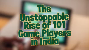 The Unstoppable Rise of 101 Game Players in India